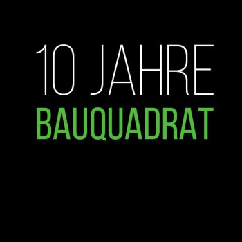bauquadrat - 10 Jahre bauquadrat